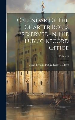 Calendar Of The Charter Rolls Preserved In The Public Record Office; Volume 3 - cover