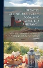 De Witt's Connecticut Cook Book, And Housekeeper's Assistant ...: To Which Is Added A Large Number Of Tried Recipes, For Preserving, Canning, And Curing All Sorts Of Vegetables And Fruits, So As To Retain Their Original Flavor And Appearance