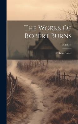 The Works Of Robert Burns; Volume 1 - Robert Burns - cover