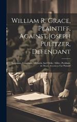 William R. Grace, Plaintiff, Against Joseph Pulitzer, Defendant: Summons, Complaint, Affidavits And Order. Miller, Peckham, & Dixon, Attorneys For Plaintiff