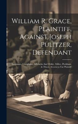 William R. Grace, Plaintiff, Against Joseph Pulitzer, Defendant: Summons, Complaint, Affidavits And Order. Miller, Peckham, & Dixon, Attorneys For Plaintiff - Anonymous - cover
