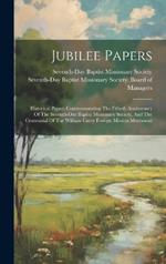 Jubilee Papers: Historical Papers Commemorating The Fiftieth Anniversary Of The Seventh-day Baptist Missionary Society, And The Centennial Of The William Carey Foreign Mission Movement