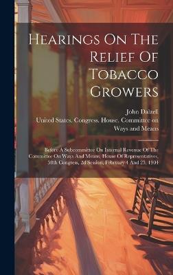 Hearings On The Relief Of Tobacco Growers: Before A Subcommittee On Internal Revenue Of The Committee On Ways And Means, House Of Representatives, 58th Congress, 2d Session, February 4 And 25, 1904 - John Dalzell - cover