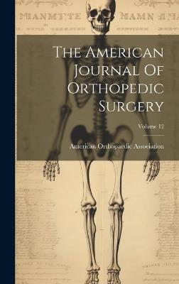 The American Journal Of Orthopedic Surgery; Volume 12 - American Orthopaedic Association - cover