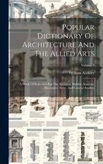 Popular Dictionary Of Architecture And The Allied Arts: A Work Of Reference For The Architect, Builder, Sculptor, Decorative Artist, And General Student; Volume 3