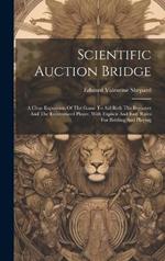 Scientific Auction Bridge: A Clear Exposition Of The Game To Aid Both The Beginner And The Experienced Player, With Explicit And Easy Rules For Bidding And Playing