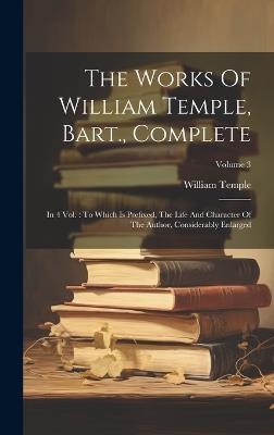 The Works Of William Temple, Bart., Complete: In 4 Vol.: To Which Is Prefixed, The Life And Character Of The Author, Considerably Enlarged; Volume 3 - William Temple - cover