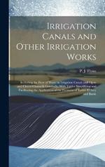 Irrigation Canals and Other Irrigation Works: Including the Flow of Water in Irrigation Canals and Open and Closed Channels Generally, With Tables Simplifying and Facilitating the Application of the Formulæ of Kutter D'Arcy and Bazin