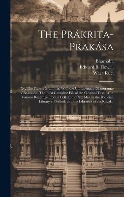 The Prákrita-prakása; or, The Prákrit Grammar. With the Commentary (Manoramá) of Bhámaha. The First Complete Ed. of the Original Text, With Various Readings From a Collation of Six Mss. in the Bodleian Library at Oxford, and the Libraries of the Royal... - cover