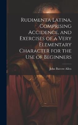 Rudimenta Latina, Comprising Accidence, and Exercises of a Very Elementary Character for the Use of Beginners - John Barrow Allen - cover