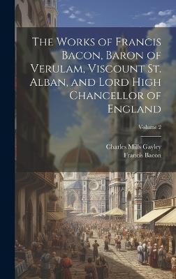 The Works of Francis Bacon, Baron of Verulam, Viscount St. Alban, and Lord High Chancellor of England; Volume 2 - Francis 1561-1626 Bacon,Charles Mills 1858-1932 Gayley - cover