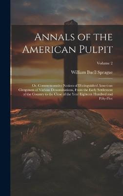 Annals of the American Pulpit; or, Commemorative Notices of Distinguished American Clergymen of Various Denominations, From the Early Settlement of the Country to the Close of the Year Eighteen Hundred and Fifty-five; Volume 2 - William Buell 1795-1876 Sprague - cover