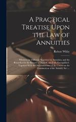 A Practical Treatise Upon the Law of Annuities: Wherein the Different Securities for Annuities, and the Remedies for the Recovery Thereof, Are Fully Exemplified: Together With the Determinations of the Courts on the Construction of the Annuity Act: ...