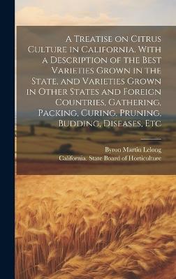 A Treatise on Citrus Culture in California. With a Description of the Best Varieties Grown in the State, and Varieties Grown in Other States and Foreign Countries, Gathering, Packing, Curing, Pruning, Budding, Diseases, Etc - Byron Martin 1856-1901 Lelong - cover