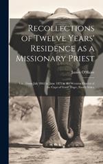 Recollections of Twelve Years' Residence as a Missionary Priest: Viz., From July 1863 to June 1875 in the Western District of the Cape of Good Hope, South Africa