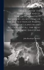 True Story of the Martinique and St. Vincent Calamities ... Including an Account of the Destruction of Pompei and Herculaneum and Accounts of All the Most Noted Volcanic Eruptions