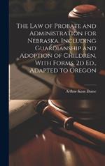 The Law of Probate and Administration for Nebraska, Including Guardianship and Adoption of Children, With Forms. 2d Ed., Adapted to Oregon