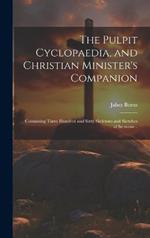 The Pulpit Cyclopaedia, and Christian Minister's Companion: Containing Three Hundred and Sixty Skeletons and Sketches of Sermons ..