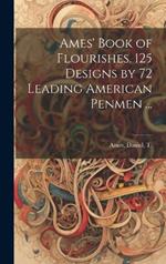 Ames' Book of Flourishes. 125 Designs by 72 Leading American Penmen ...