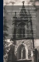 Answer of the Archbishops of England to the Apostolic Letter of Pope Leo XIII on English Ordinations: Addressed to the Whole Body of Bishops of the Catholic Church; 1