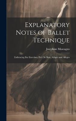 Explanatory Notes of Ballet Technique: Embracing Bar Exercises, Port De Bras, Adagio and Allegro - Josephine Mascagno - cover
