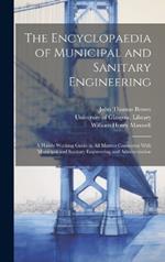 The Encyclopaedia of Municipal and Sanitary Engineering [electronic Resource]: a Handy Working Guide in All Matters Connected With Municipal and Sanitary Engineering and Administration