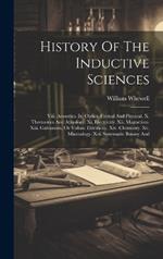 History Of The Inductive Sciences: Viii. Acoustics. Ix. Optics, Formal And Physical. X. Thermotics And Atmology. Xi. Electricity. Xii. Magnetism. Xiii. Galvanism, Or Voltaic Electricity. Xiv. Chemistry. Xv. Mineralogy. Xvi. Systematic Botany And