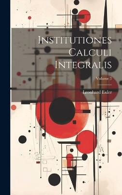 Institutiones Calculi Integralis; Volume 3 - Leonhard Euler - cover