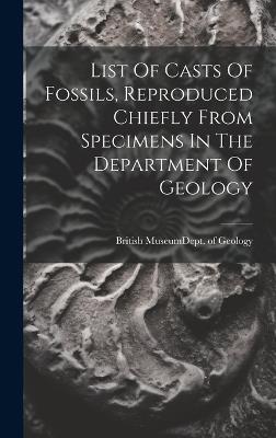 List Of Casts Of Fossils, Reproduced Chiefly From Specimens In The Department Of Geology - cover