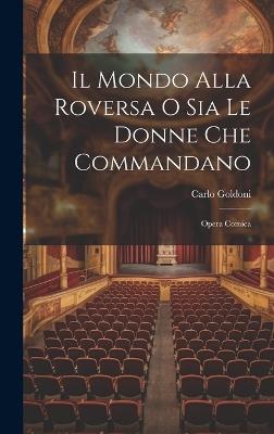 Il Mondo Alla Roversa O Sia Le Donne Che Commandano: Opera Comica - Carlo Goldoni - cover