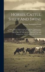 Horses, Cattle, Sheep And Swine: Origin, History, Improvement, Description, Characteristics, Merits, Objections, Adaptability South, Etc., Of Each Of The Different Breeds, With Hints On Selection, Care And Management, Including Methods Of Practical