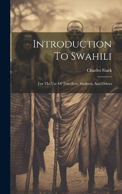 Introduction To Swahili: For The Use Of Travellers, Students, And Others - Charles Slack - cover