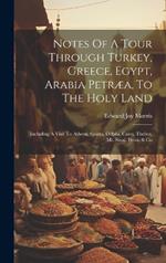 Notes Of A Tour Through Turkey, Greece, Egypt, Arabia Petræa, To The Holy Land: Including A Visit To Athens, Sparta, Delphi, Cairo, Thebes, Mt. Sinai, Petra, & Co