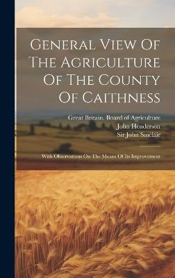 General View Of The Agriculture Of The County Of Caithness: With Observations On The Means Of Its Improvement - John Henderson - cover