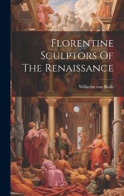 Florentine Sculptors Of The Renaissance - Wilhelm Von Bode - cover