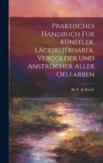 Praktisches Handbuch Für Künstler, Lackirliebhaber, Vergolder Und Anstreicher Aller Oelfarben