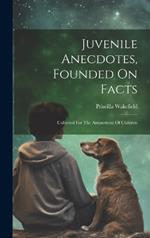 Juvenile Anecdotes, Founded On Facts: Collected For The Amusement Of Children