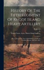 History Of The Fifth Regiment Of Rhode Island Heavy Artillery: During Three Years And A Half Of Service In North Carolina. January 1862-june 1865