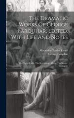 The Dramatic Works Of George Farquhar, Edited, With Life And Notes: The Twin-rivals. The Recruiting Officer. The Beaux-stratagem