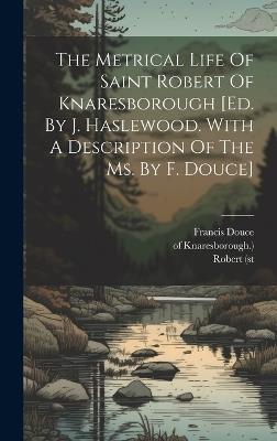 The Metrical Life Of Saint Robert Of Knaresborough [ed. By J. Haslewood. With A Description Of The Ms. By F. Douce] - Robert (St,Of Knaresborough ),Francis Douce - cover