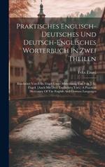 Praktisches Englisch-deutsches Und Deutsch-englisches Worterbuch In Zwei Theilen: Bearbeitet Von Felix Flugel Unter Mitwirkung Von Von J. G. Flugel. [auch Mit Dem Englischen Titel: ] A Practical Dictionary Of The English And German Languages