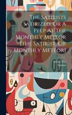 The Satirists Satirized, Or A Peep At The Monthly Meteor [the Satirist, Or Monthly Meteor]