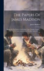The Papers Of James Madison: Debates In The Federal Convention, From Tuesday, August 7, 1787 Until Its Final Adjournment, Monday, September 17, 1787