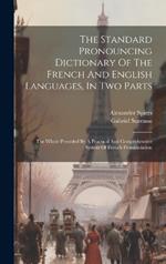 The Standard Pronouncing Dictionary Of The French And English Languages, In Two Parts: The Whole Preceded By A Practical And Comprehensive System Of French Pronunciation