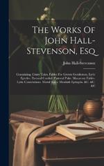 The Works Of John Hall-stevenson, Esq: Containing, Crazy Tales. Fables For Grown Gentlemen. Lyric Epistles. Pastoral Cordial. Pastoral Puke. Macarony Fables. Lyric Consolations. Moral Tales. Monkish Epitaphs. &c. &c. &c