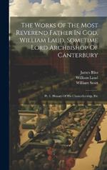 The Works Of The Most Reverend Father In God, William Laud, Sometime Lord Archbishop Of Canterbury: Pt. 1. History Of His Chancellorship, Etc