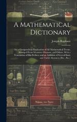 A Mathematical Dictionary: Or; a Compendious Explication of All Mathematical Terms, Abridged From Monsieur Ozanam, and Others. With a Translation of His Preface; and an Addition of Several Easie and Useful Abstracts; [Etc., Etc.]