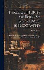 Three Centuries of English Booktrade Bibliography: An Essay On the Beginnings of Booktrade Bibliography Since the Introduction of Printing and in England Since 1595