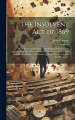 The Insolvent Act of 1869: With Notes and Decisions of the Courts of Ontario and Quebec; Together With the Rules of Practice and the Tariff of Fees for the Provinces of Ontario, Quebec, Nova Scotia, and New Brunswick