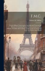 F.M.C.: French Military Conversation, Speaking and Pronouncing Manual: Containing Practical Conversational Lessons, Military, Scientific and Technical Terms for the Use of United States and British Army Forces